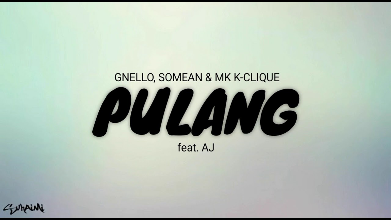 PULANG - GNELLO, SOMEAN & MK [K-CLIQUE] feat. AJ (lirik)