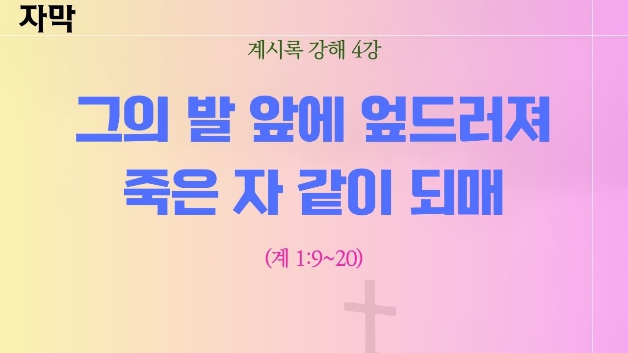 계시록 강해 4강 | 그의 발 앞에 엎드러져 죽은 자 같이 되매 | 260308