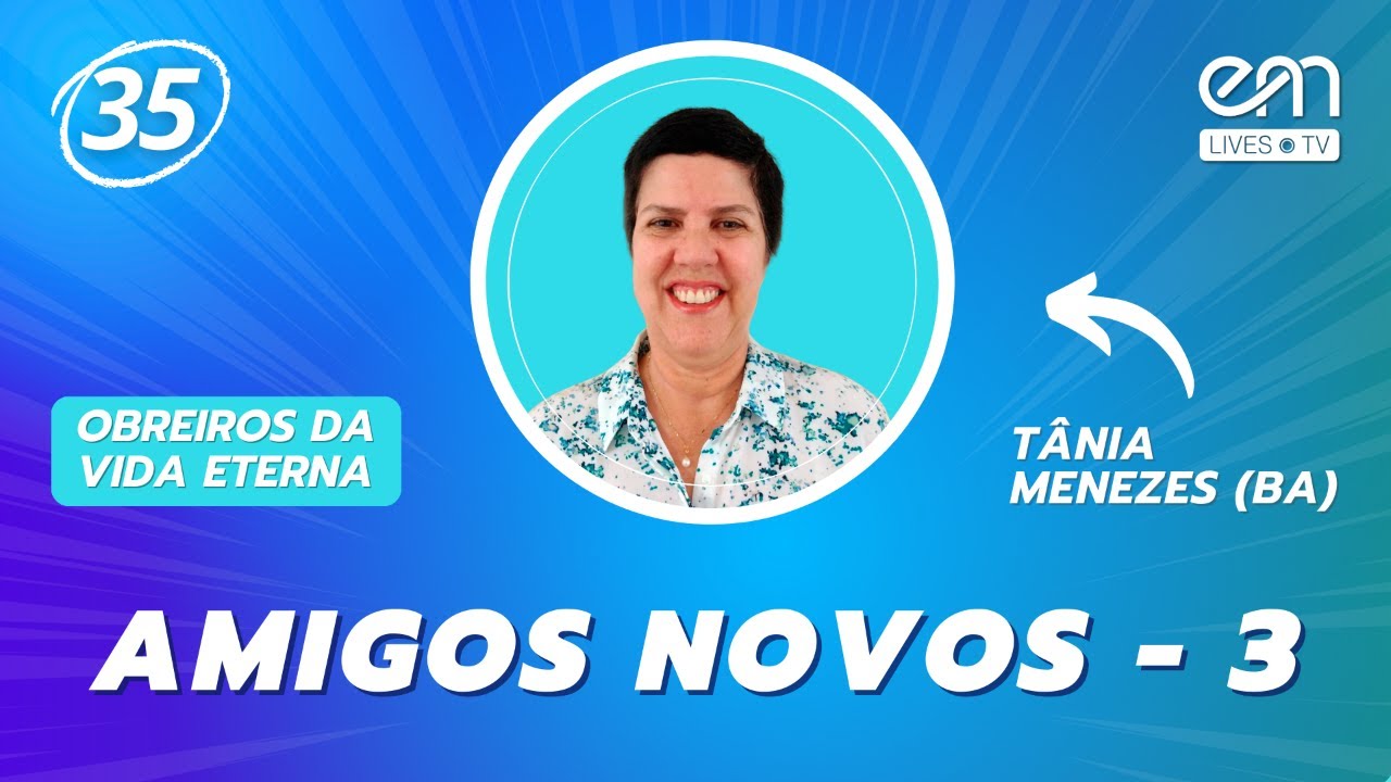 OBREIROS DA VIDA ETERNA #35 | AMIGOS NOVOS (Parte 3)  | Tânia Menezes (BA) | EM Lives TV