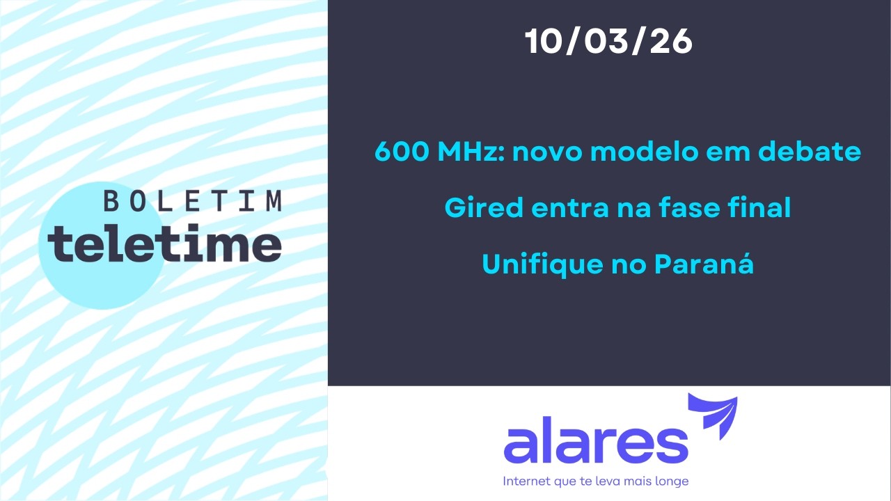 10/03/26 | 600 MHz: novo modelo em debate | Gired entra na fase final | Unifique no Paraná