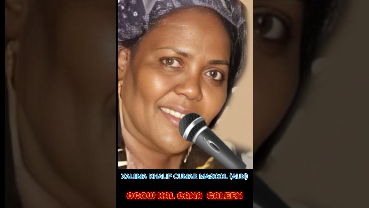 XALIIMA KHALIF CUMAR MAGOOL (AUN) IYO HEESTII OGOW KAL CAANA GALEEN