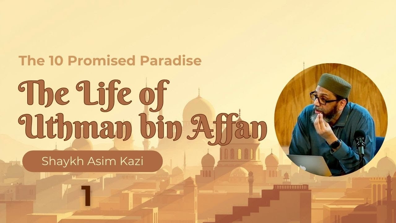 The Life of Uthman Bin Affan: The 10 Promised Paradise by Shaykh Asim Kazi