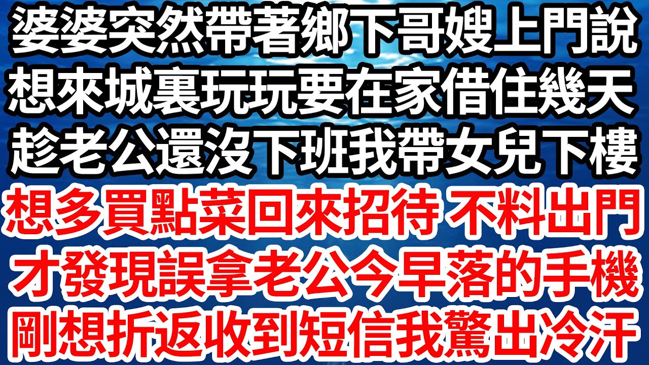 婆婆突然帶著鄉下哥嫂上門說，想來城裏玩玩要在家借住幾天，趁老公還沒下班我帶女兒下樓，想多買點菜回來招待 不料出門，才發現誤拿老公今早落的手機，剛想回去換收到的短信卻讓我驚出冷汗【倫理】【都市】