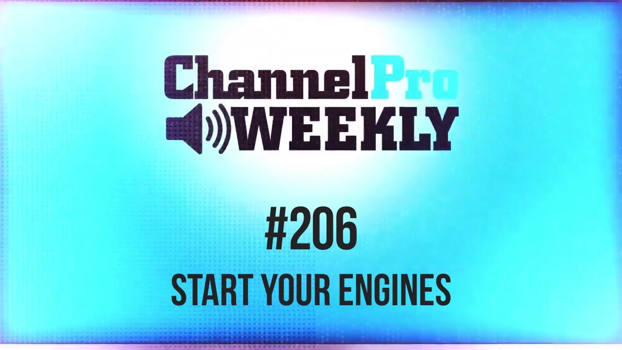 ChannelPro Weekly #206 - Start Your Engines