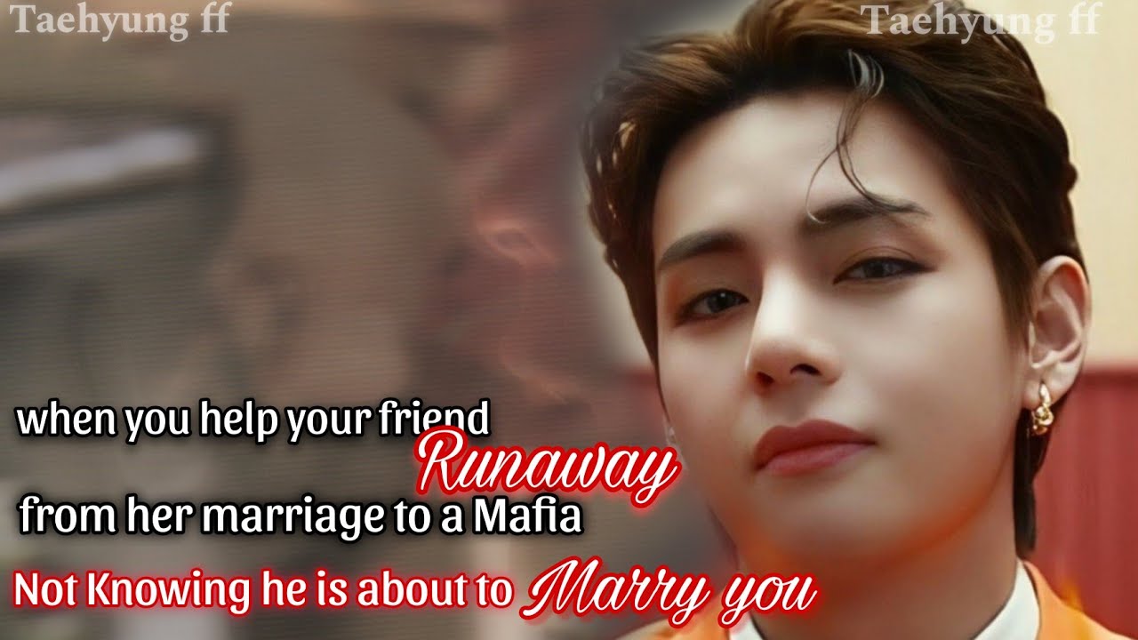Taehyung's ff when you help your friend to Runaway from her Marriage to a Mafia not Kth ff