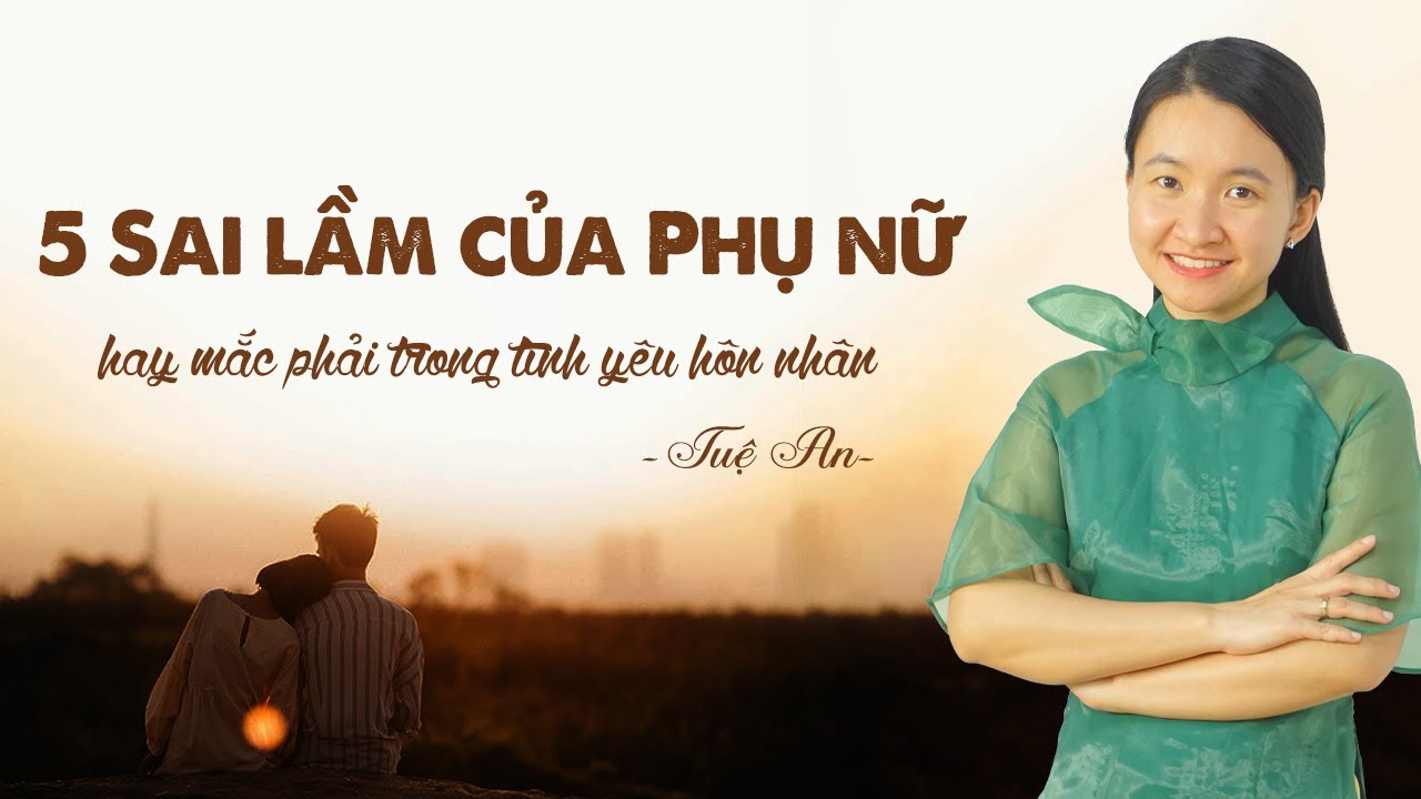 5 Sai Lầm Lớn Phụ Nữ Hay Mắc Phải Trong Tình Yêu Hôn Nhân