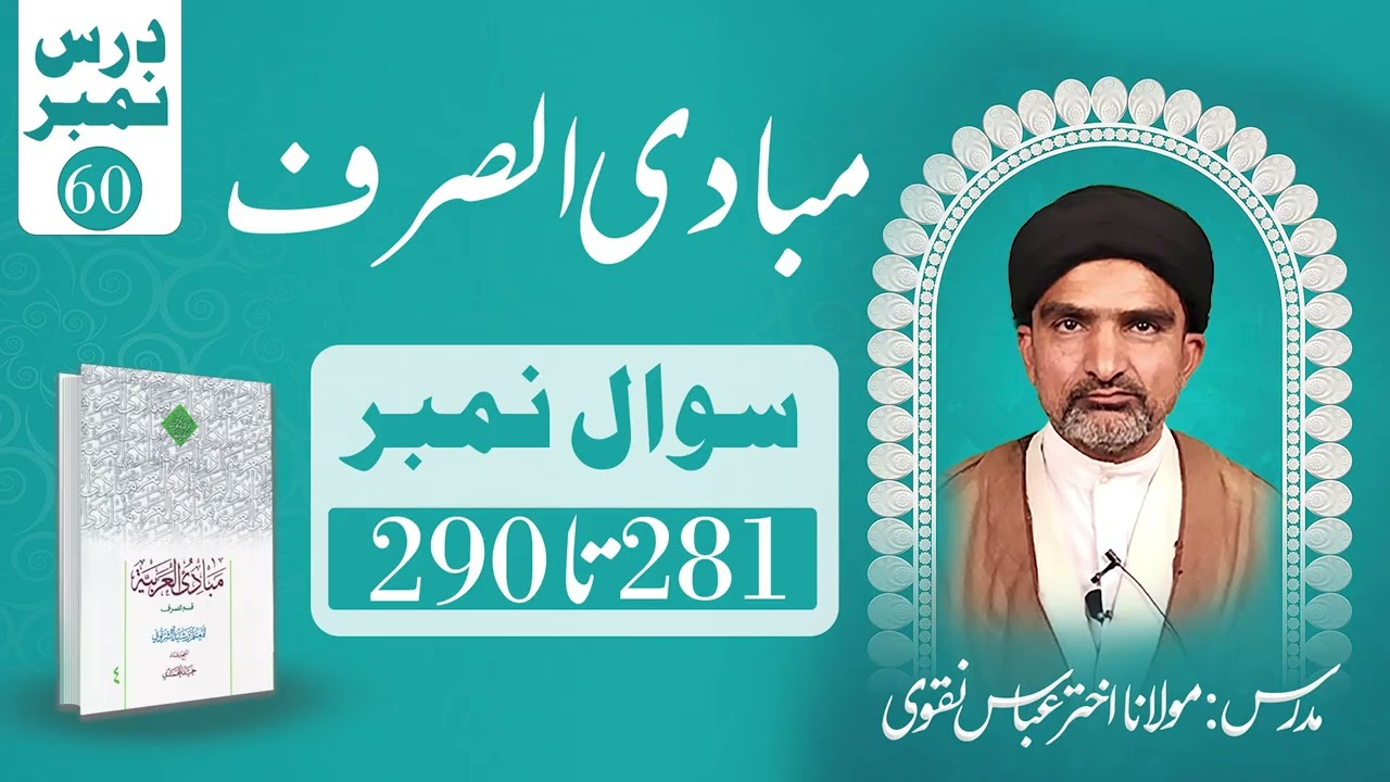 مبادی الصرف – درس نمبر ۶۰ (سوال ۲۸۱ تا ۲۹۰) | استاد: مولانا اختر عباس