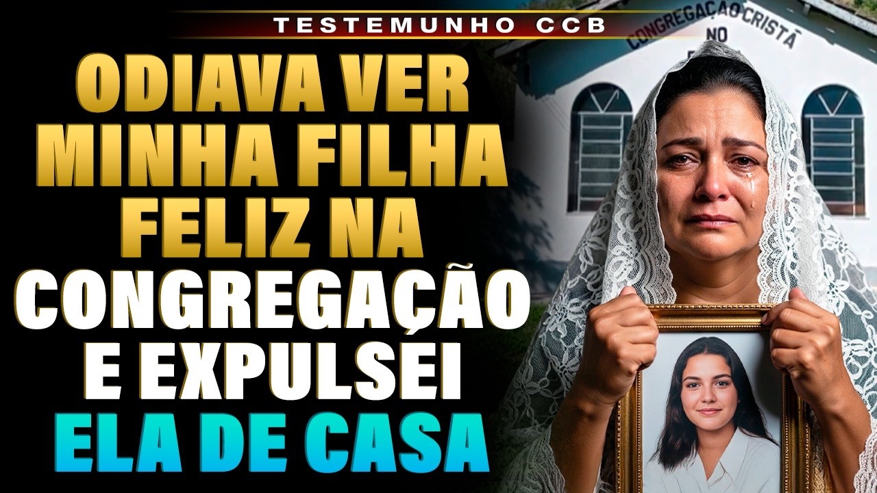 TESTEMUNHO CCB : EU EXPULSEI MINHA FILHA DE CASA POR CAUSA DA CONGREGAÇÃO E DEUS ME FEZ PAGAR CARO