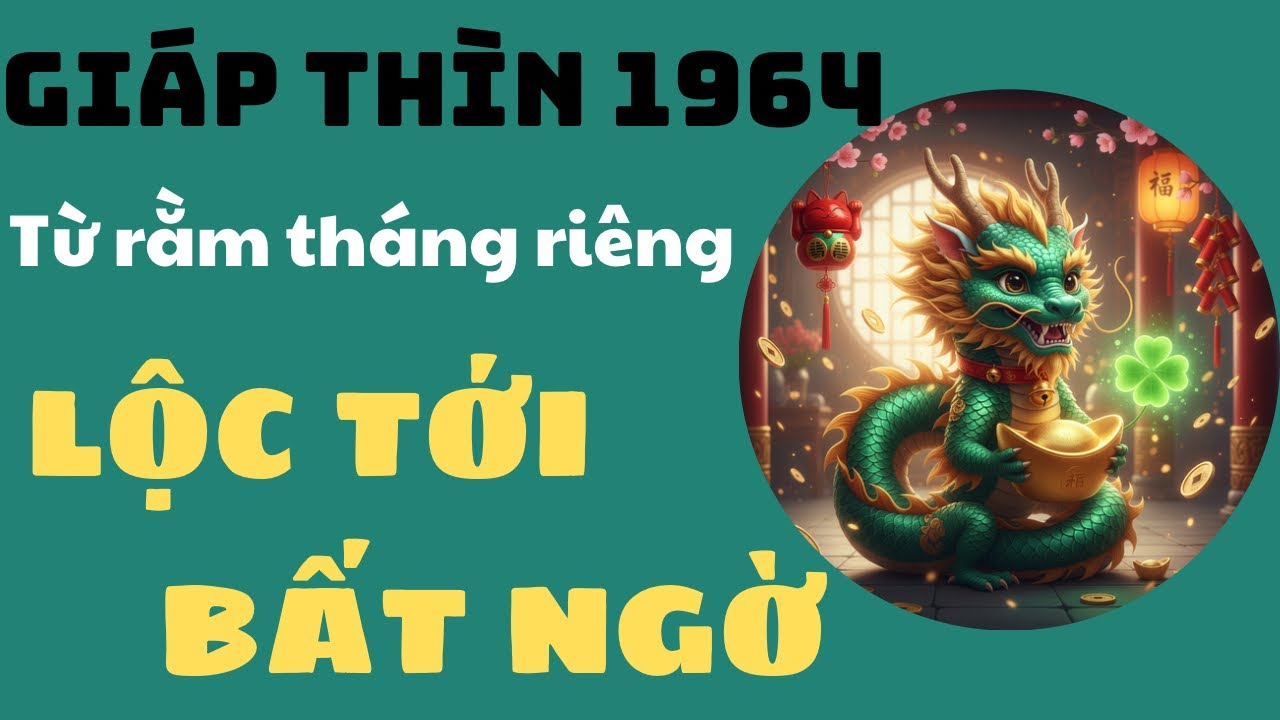 GIÁP THÌN 1964 TỪ RẰM THÁNG RIÊNG TRỞ ĐI ĐƯỢC THẦN MAY MẮN ĐỘ CÔNG DANH SỰ NGHIỆP PHÁT TRIỂN