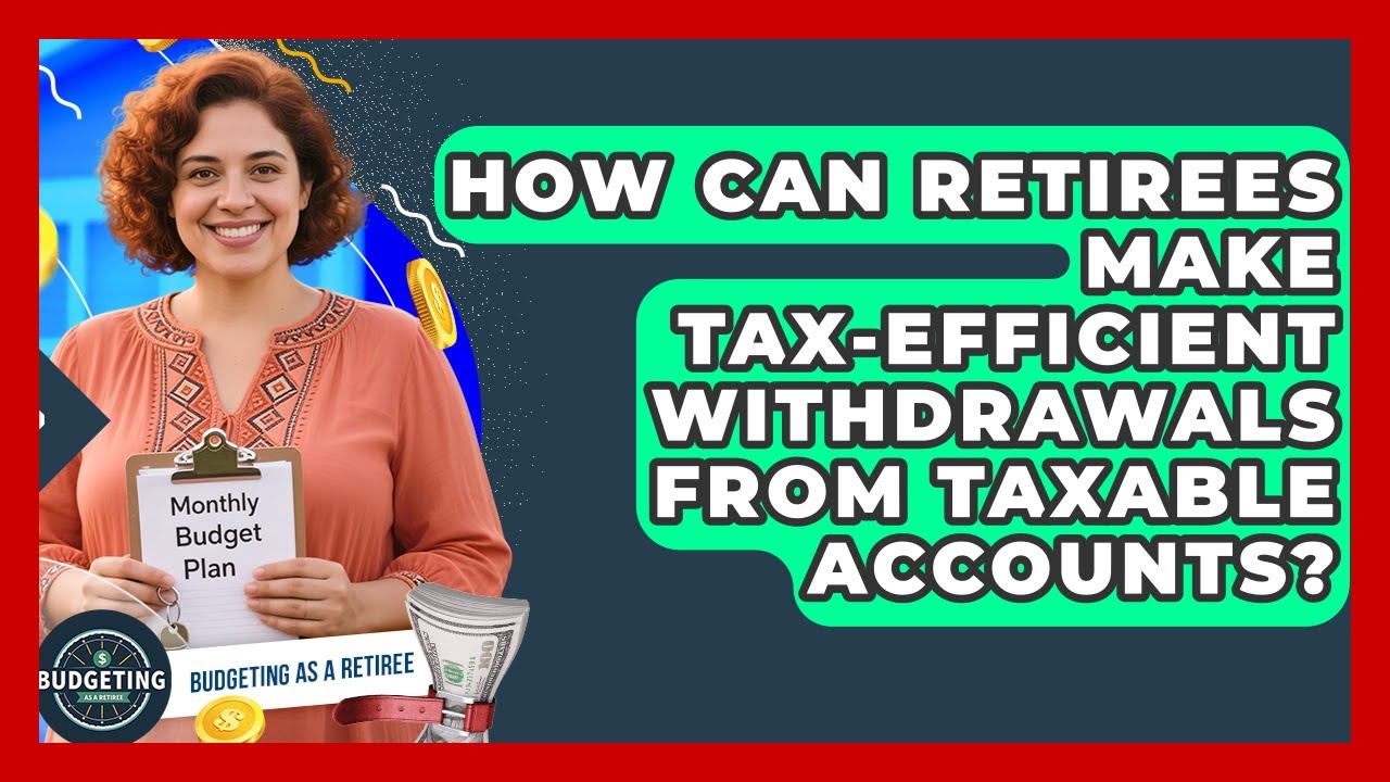 How Can Retirees Make Tax-efficient Withdrawals From Taxable Accounts? - Budgeting as a Retiree