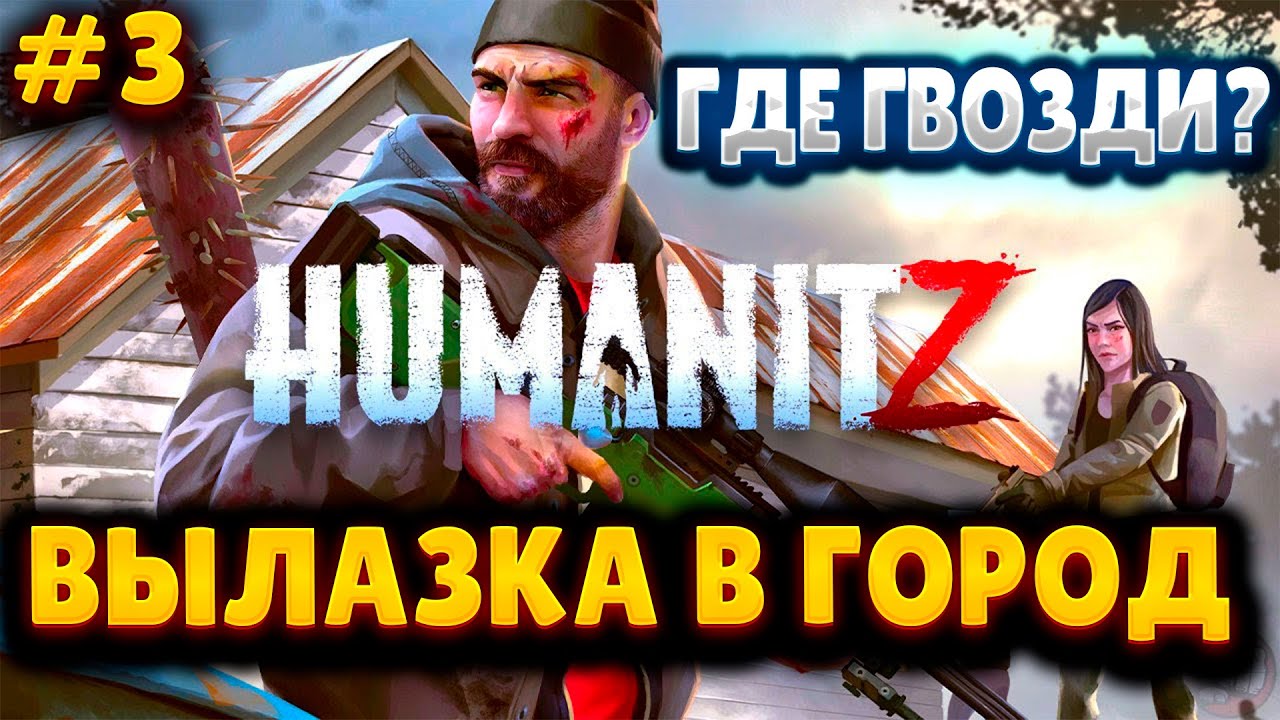 HumanitZ №3 ➤ ПОИСКИ ГВОЗДЕЙ ➤ ПЕРВАЯ ВЫЛАЗКА В ГОРОД