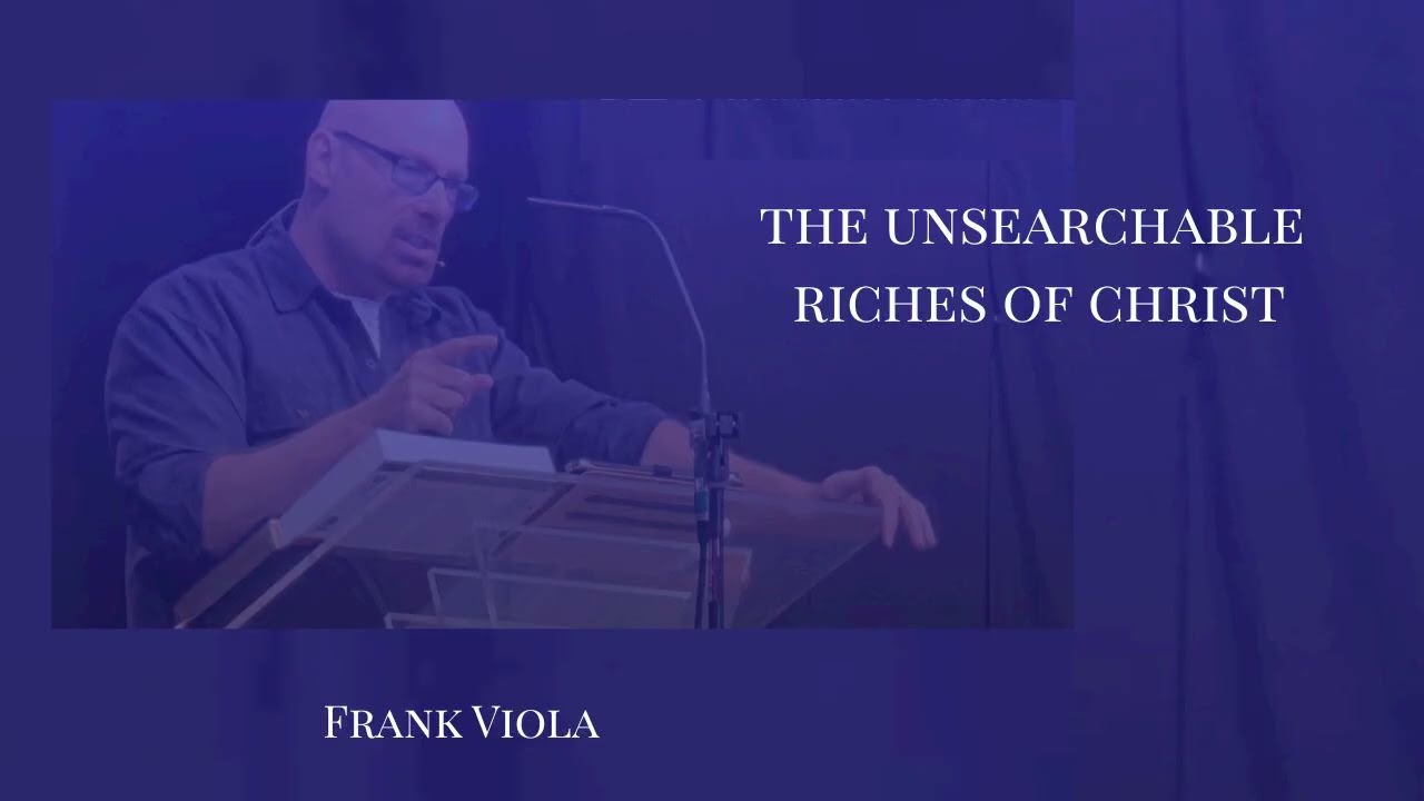 The Unsearchable Riches of Christ - Frank Viola