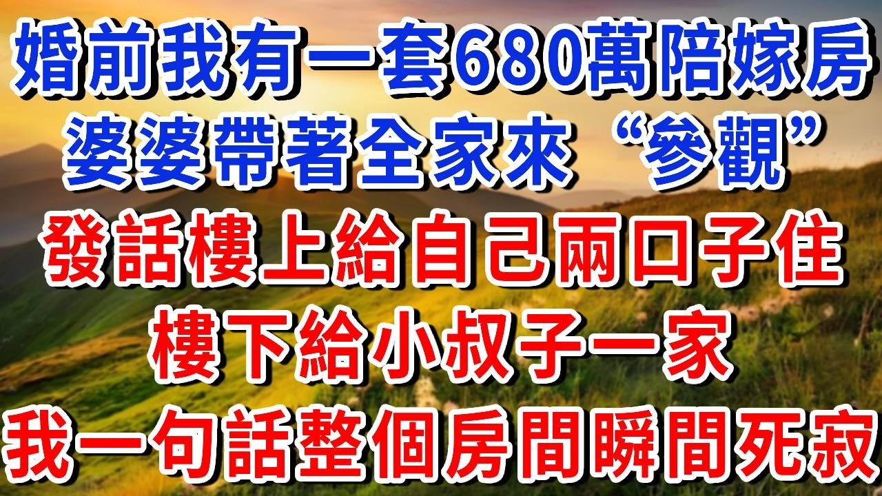 婚前我有一套680萬陪嫁房，婆婆帶著全家來&ldquo;參觀&rdquo;，發話樓上給自己住，樓下給小叔子一家，我一句話整個房間瞬間死寂。#書婷講故事 #為人處世#生活經驗#情感故事#晚年哲理#說故事#完結文