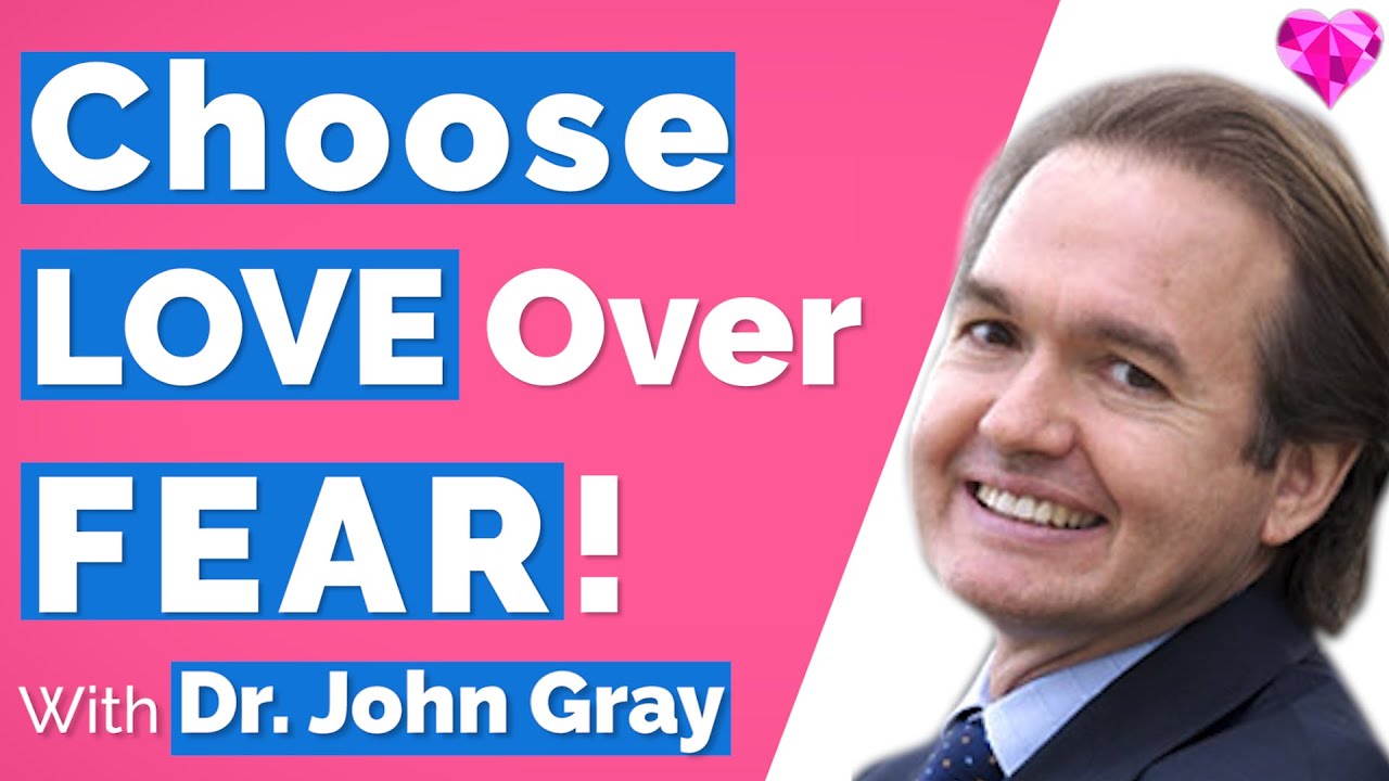 Choose LOVE (Over FEAR)!  With John Gray