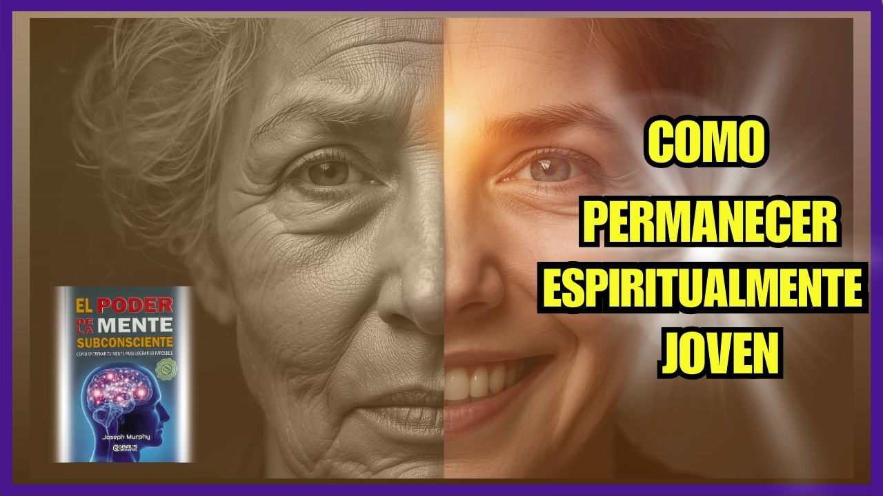Cómo Mantenerte Joven Mental y Espiritualmente | Resumen Cap 20 - El Poder de la Mente Subconsciente