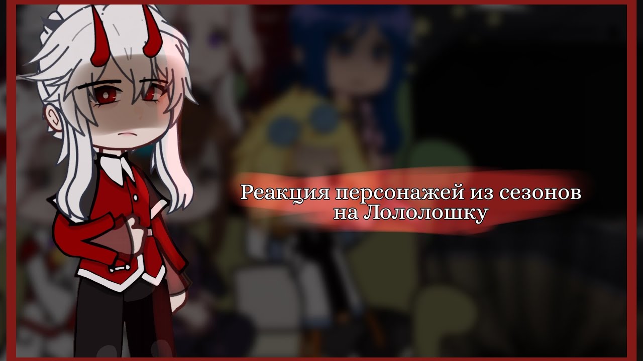 - ○Реакция персонажей из сезонов на Лололошку○ | 1/? |  [ т.о., г.в., и.м., и.б. ] | by: 🥒Cucumber🥒