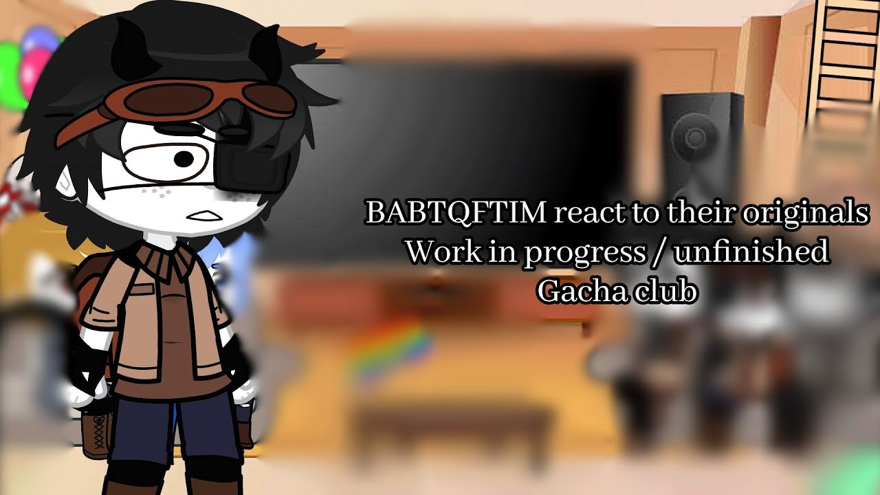 BABTQFTIM react to their originals - Work in progress/unfinished - Gacha club