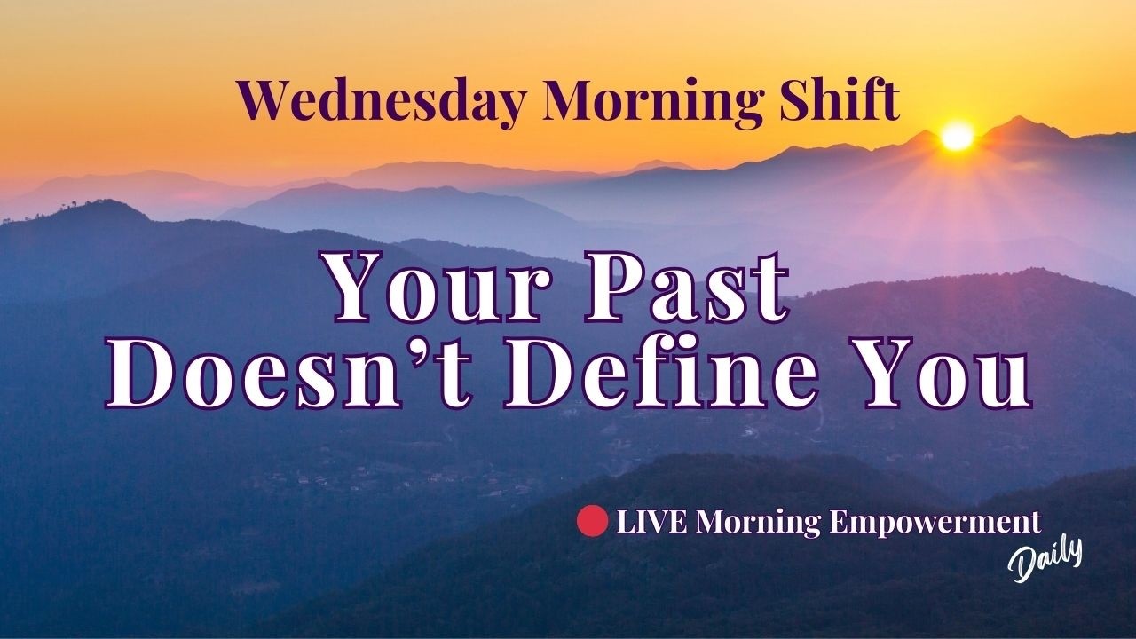 Your Past Doesn't Define You * Wednesday Morning Shift * Motivation to Create the Life You Want