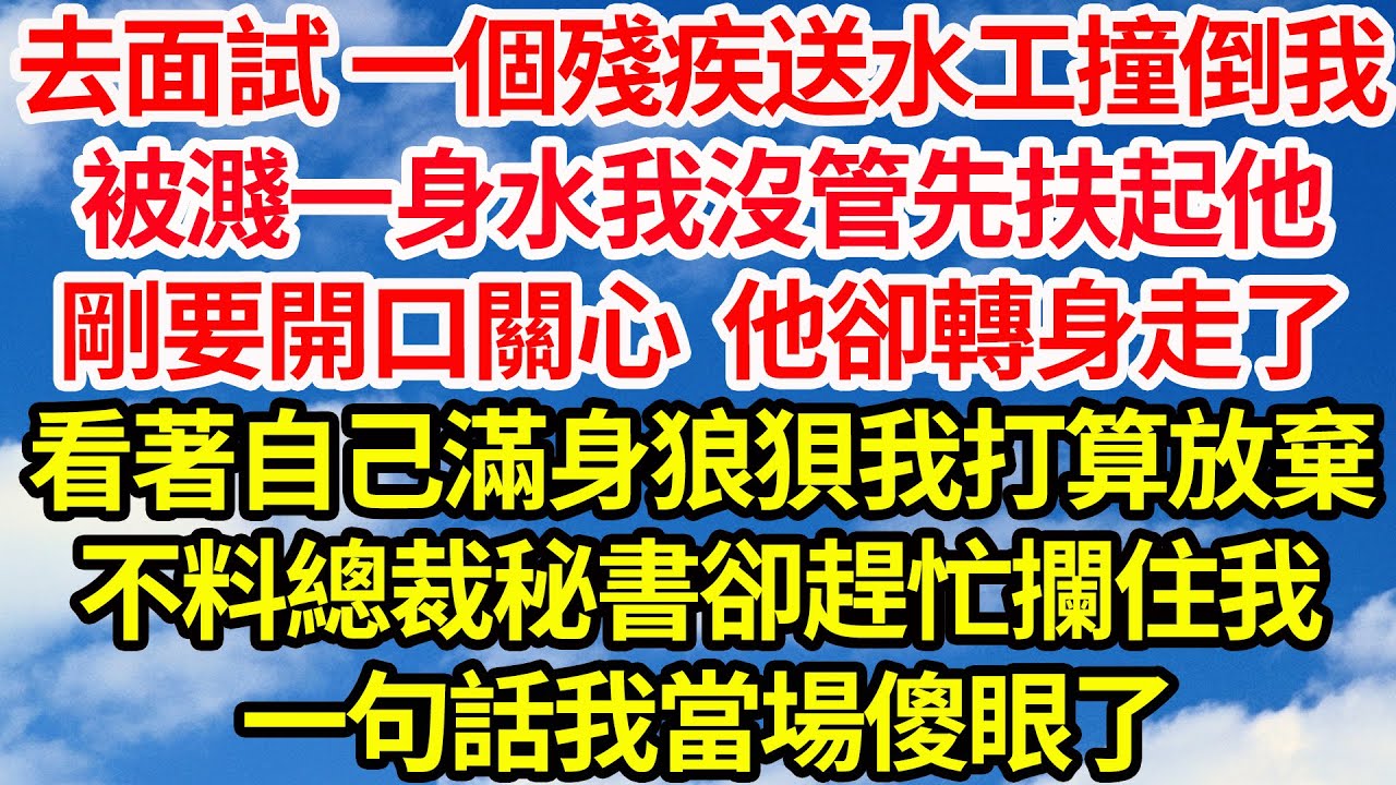 去面試 一個殘疾送水工撞倒我，被濺一身水我沒管先扶起他，剛要開口關心他卻轉身走了，看著自己滿身狼狽我打算放棄，不料總裁秘書卻趕忙攔住我，一句話我當場傻眼了||笑看人生情感生活