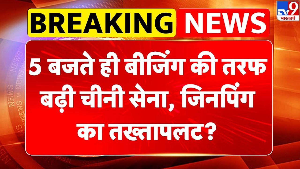 Breaking News : 5 बजते ही बीजिंग की तरफ बढ़ी चीनी सेना, जिनपिंग का तख्‍तापलट? Xi Jinping I China