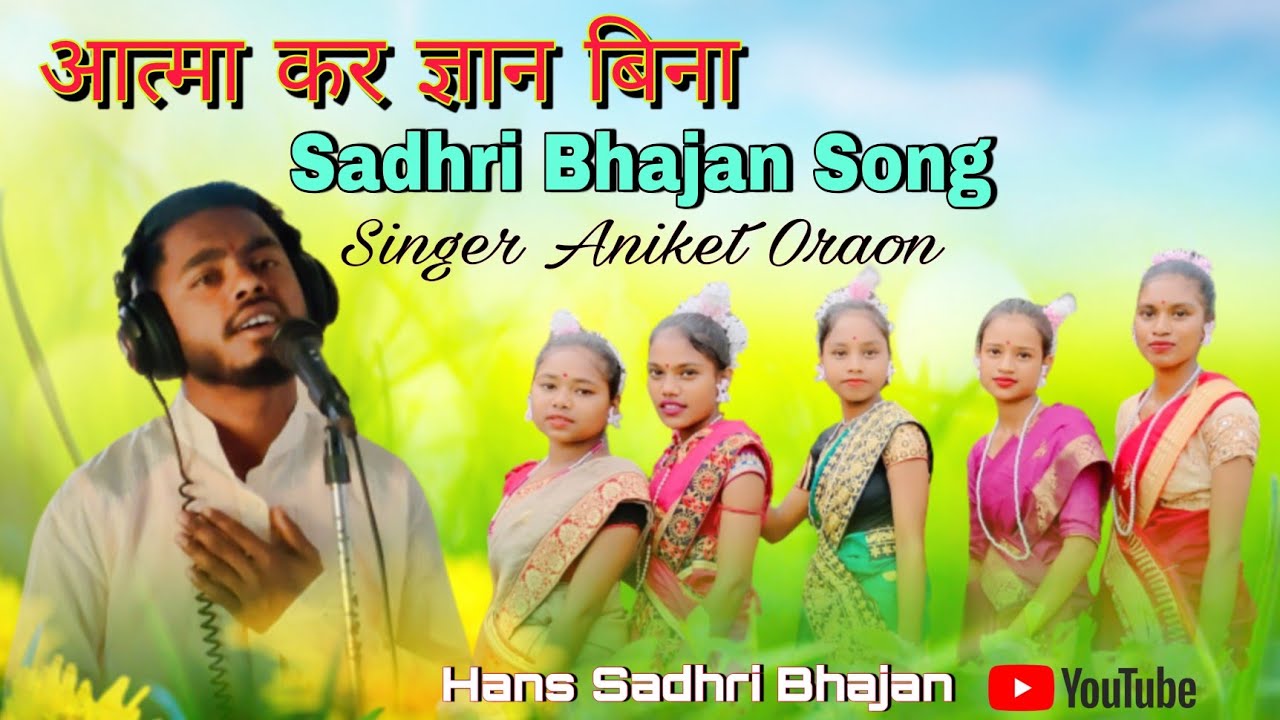 आत्मा कर ज्ञान बिना Sadhri Bhajan | Aatma kar geyan bina | Singer Aniket Oraon