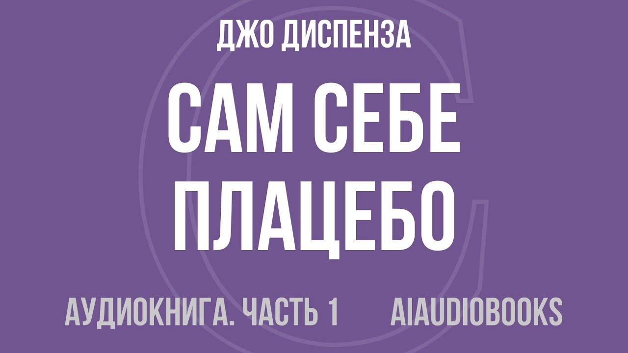 Джо Диспенза - Сам себе плацебо. Как использовать силу подсознания для здо... — Часть 1 | Аудиокнига