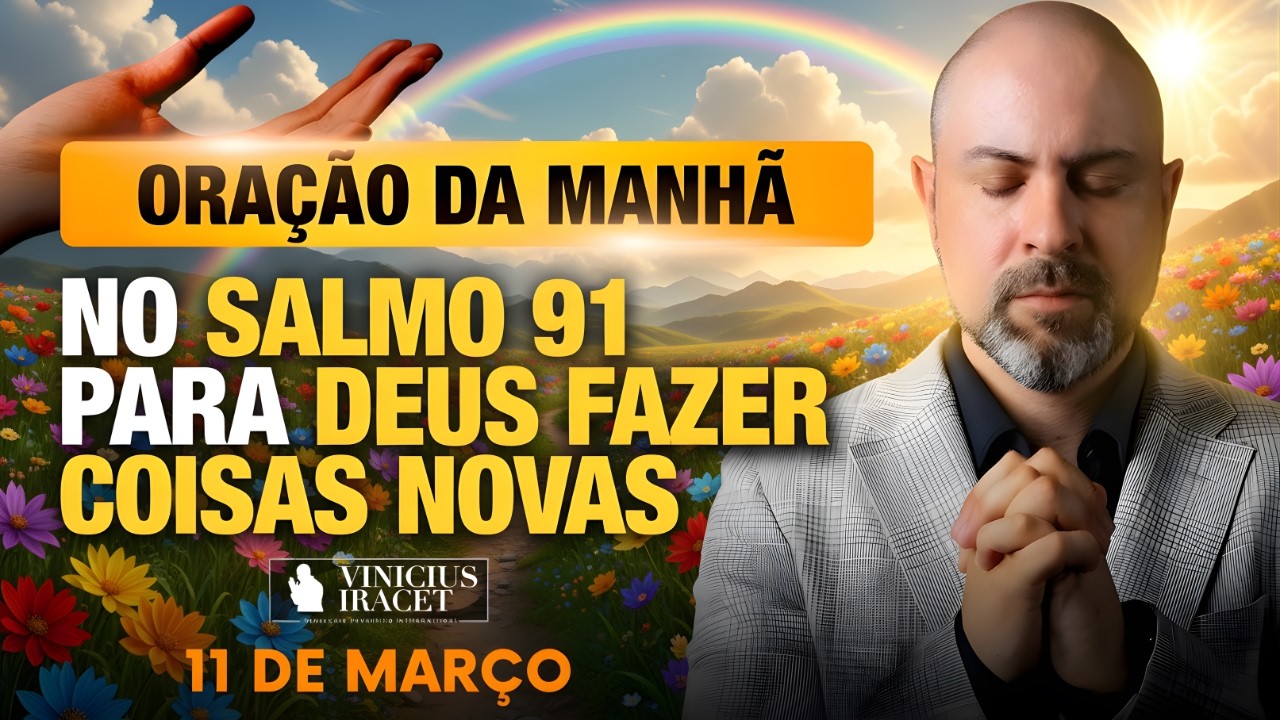 ORAÇÃO DA MANHÃ DE HOJE- 11 DE MARÇO SALMO 91 PARA O NOVO DE DEUS ENTRAR MUITO MAIOR Vinicius Iracet
