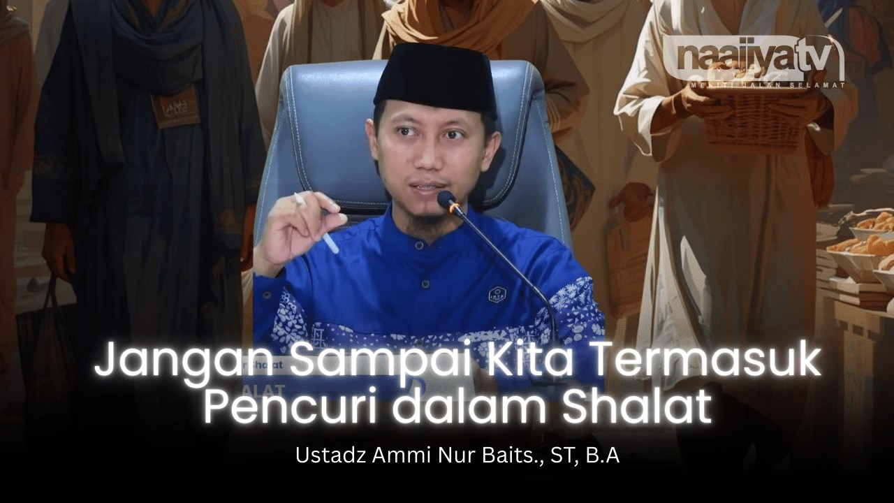 JANGAN SAMPAI JADI PENCURI SAAT SHALAT - Ustadz Ammi Nur Baits., ST, B.A
