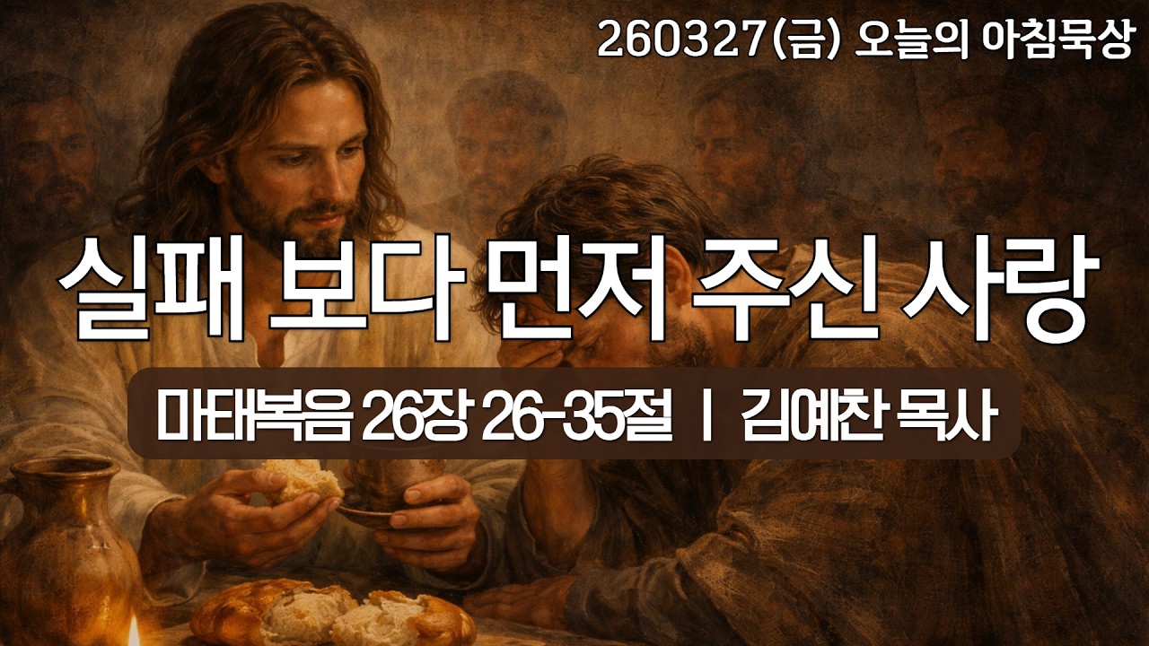 260327(금)-멀티꿈의교회-오늘의 아침묵상-김예찬 목사(실패보다 먼저 주신 사랑 / 마 26:26-35)