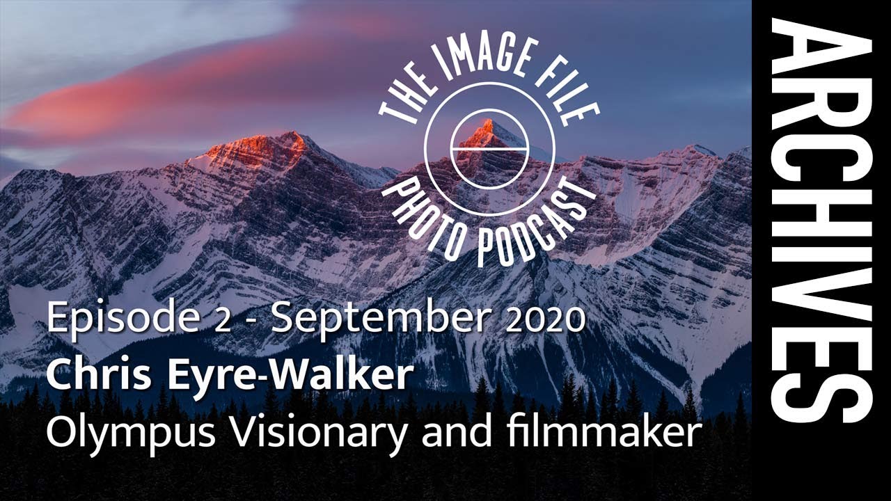 The Image File Podcast - Episode 2 - Chris Eyre Walker, Olympus Visionary and Filmmaker