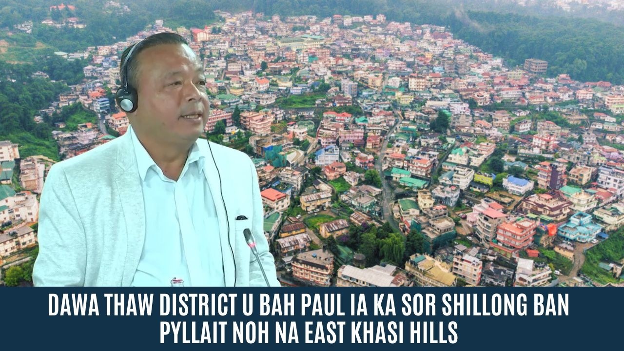 DAWA THAW DISTRICT U BAH PAUL IA KA SOR SHILLONG BAN PYLLAIT NOH NA EAST KHASI HILLS