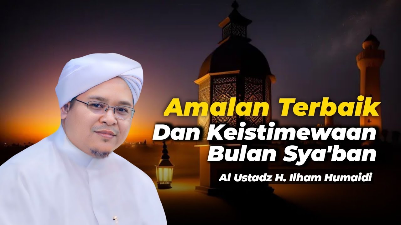 Amalan terbaik dan keistimewaan bulan sya'ban - Al Ustadz H. Ilham Humaidi