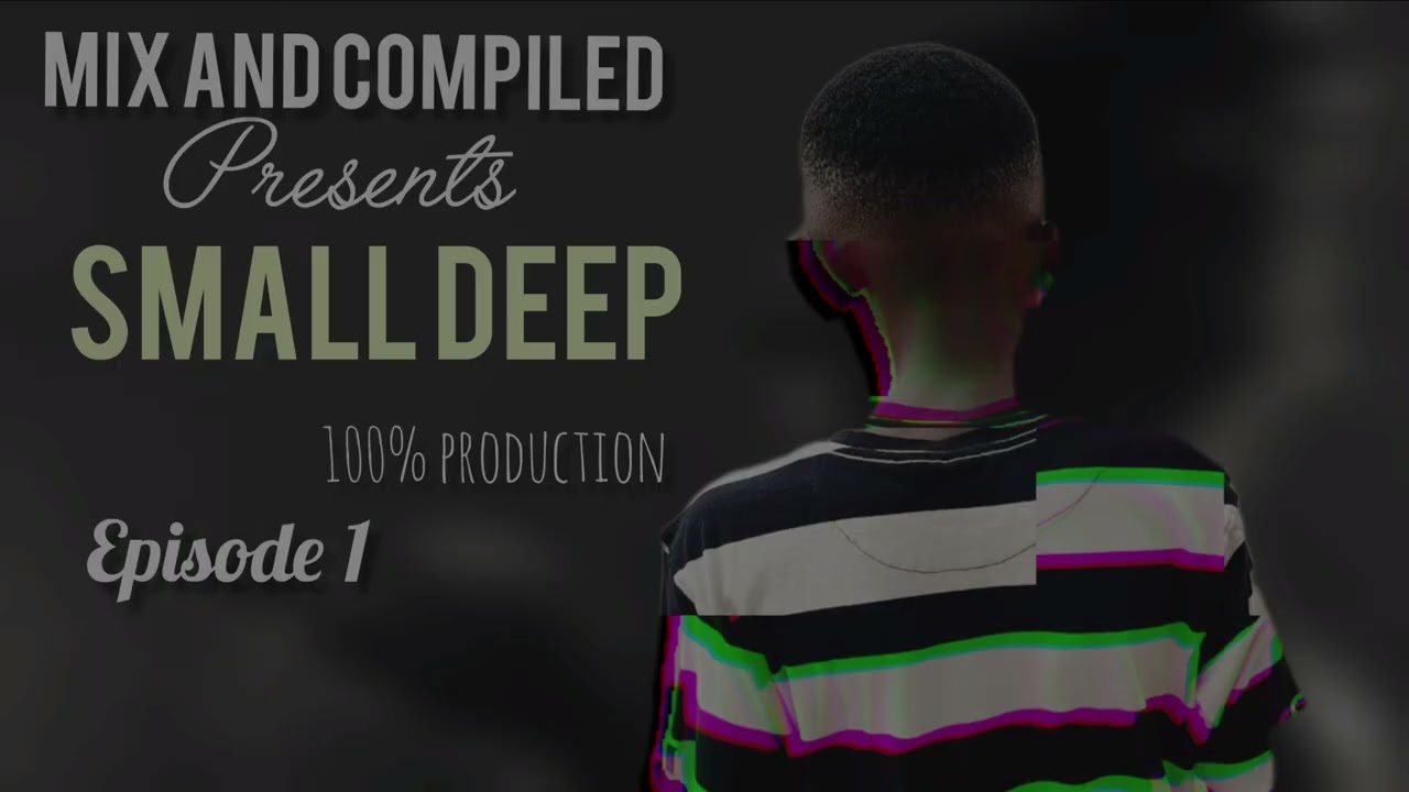 Mix And Compiled Presents SMALL DEEP (EPISODE 1)