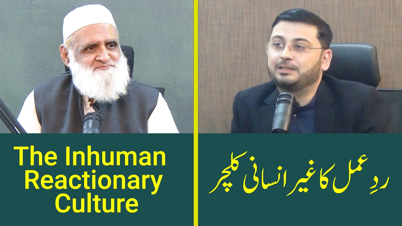 The Inhuman Reactionary Culture ردِ عمل کا غیر انسانی کلچر - Ahmad Javaid | احمد جاوید