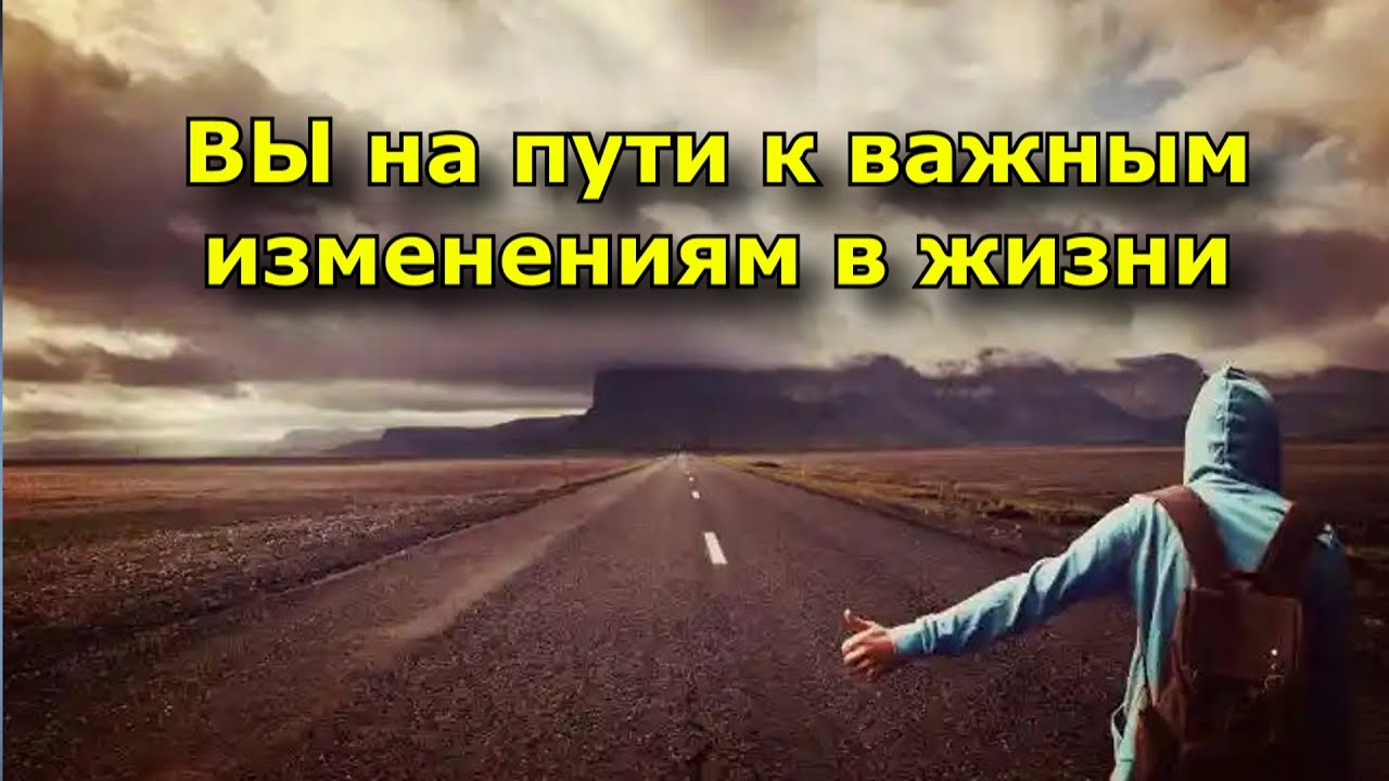 ВЫ на пути к важным изменениям в жизни (12 признаков)