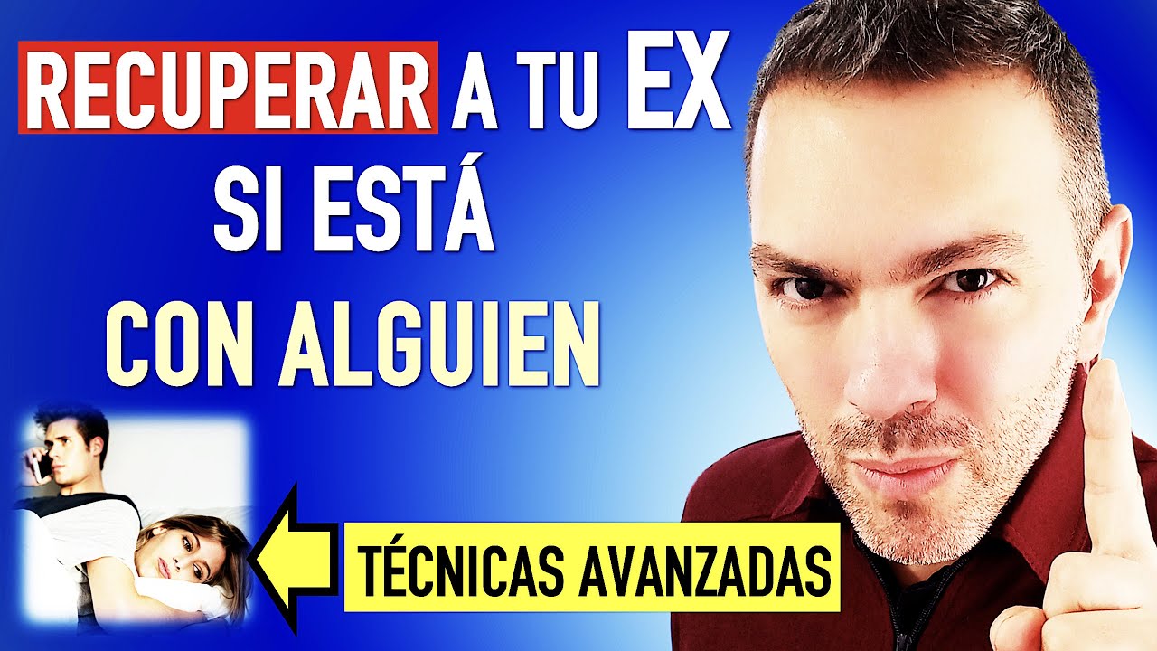 RECUPERAR A TU EX SI EST&Aacute; CON OTRA PERSONA - T&eacute;cnicas avanzadas
