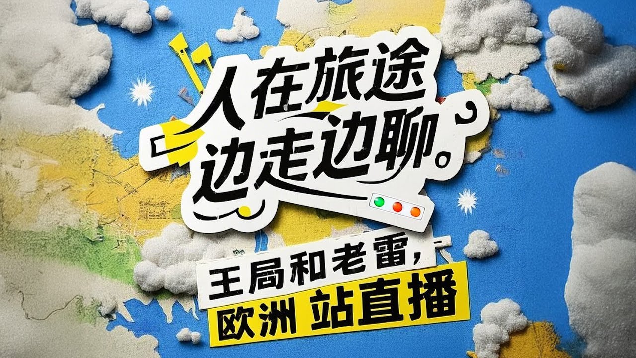人在旅途边走边聊，王局和老雷欧洲站直播【直播】