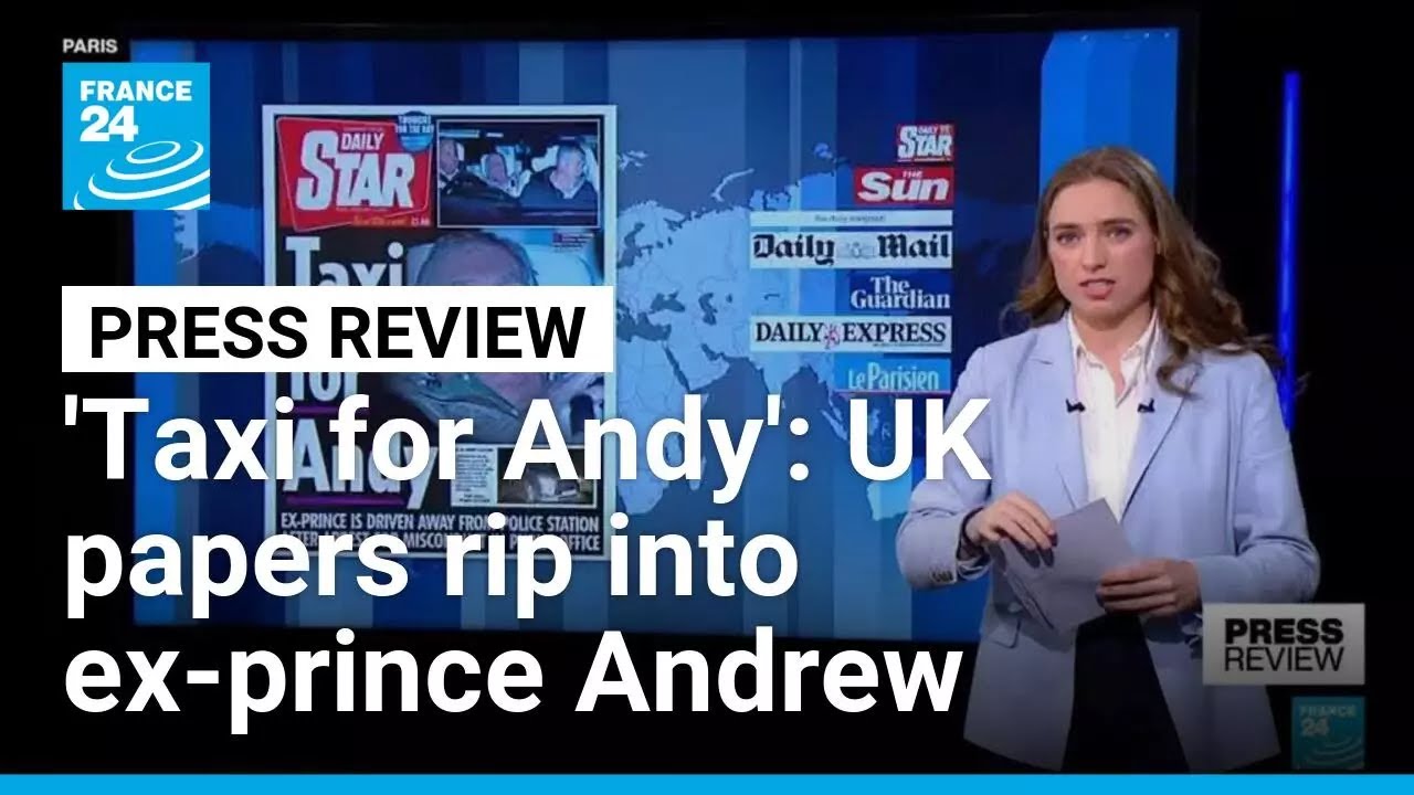 'Taxi for Andy' : UK papers rip into ex-prince Andrew after arrest • FRANCE 24 English