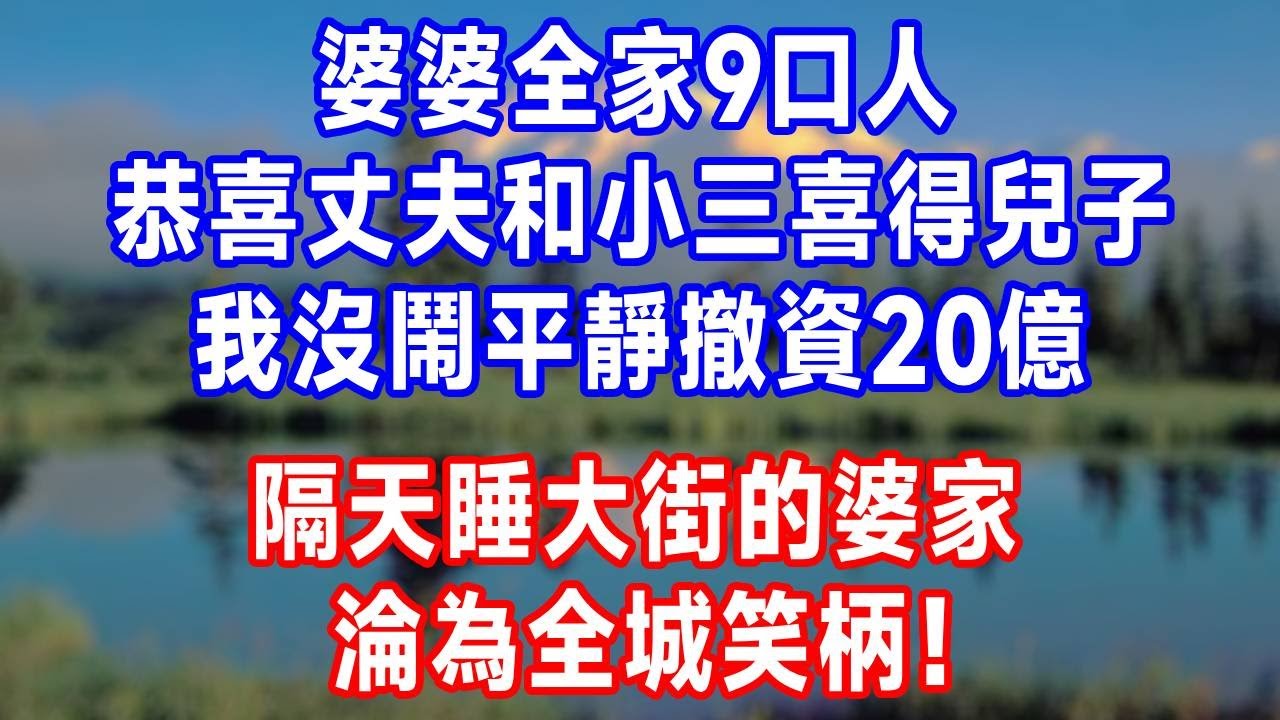 婆婆全家9口人，恭喜丈夫和小三喜得兒子，我沒鬧平靜撤資20億，隔天睡大街的婆家，淪為全城笑柄！#生活經驗 #情感 #婆媳 #正能量