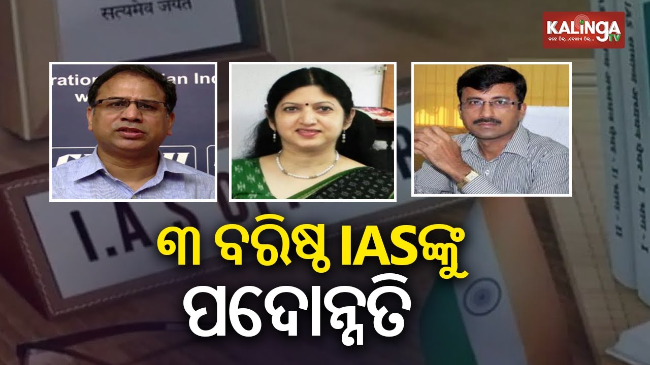 ୩ ବରିଷ୍ଠ IAS ଅଫିସରଙ୍କୁ ପଦୋନ୍ନତି | Major IAS-Level Reshuffle in Odisha Administration | Kalinga TV