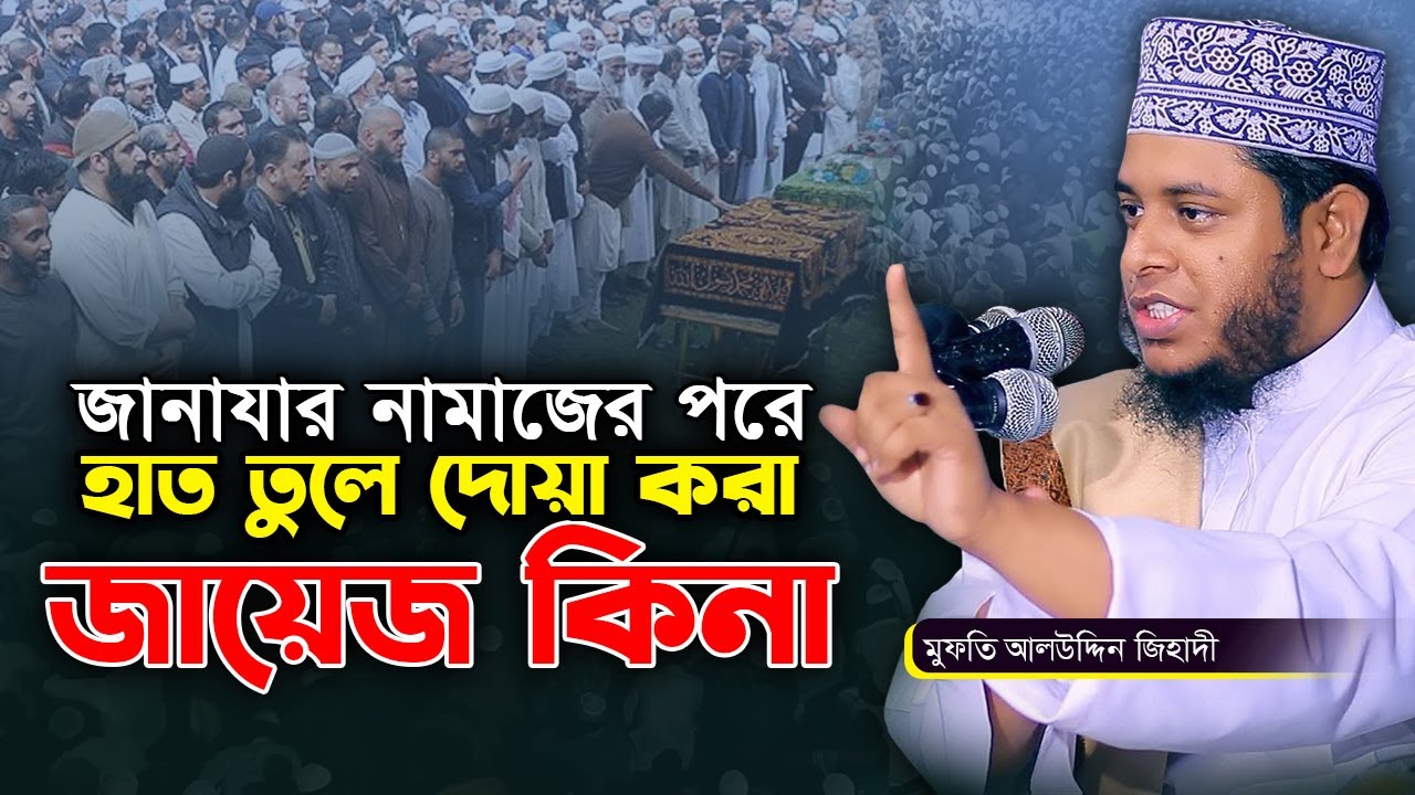 জানাযার নামাজের পরে দোয়া করা জায়েজ কিনা | মুফতি আলাউদ্দিন জিহাদী | Mufti Alauddin Jihadi Waz