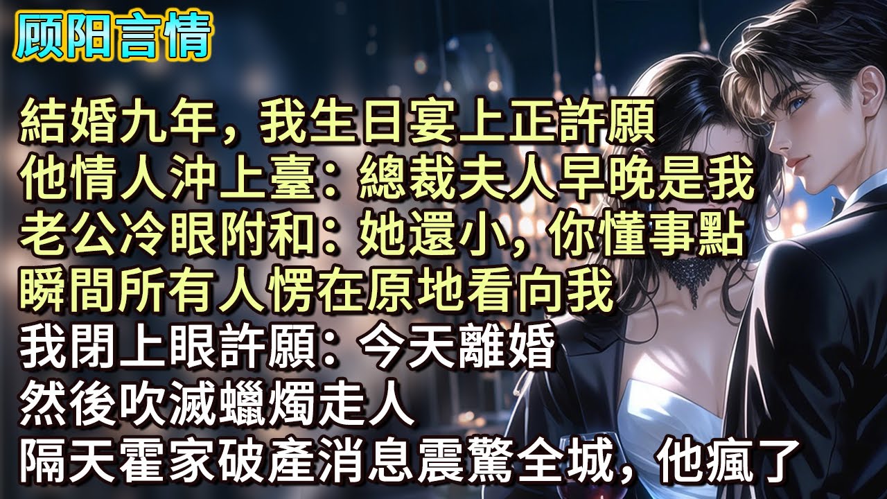結婚九年，我生日宴上正許願，他情人沖上臺：「總裁夫人早晚是我。」老公冷眼附和：「她還小，你懂事點。」瞬間所有人愣在原地看向我，我閉上眼許願：「今天離婚！」然後吹滅蠟燭走人，隔天霍家破產消息震驚全城