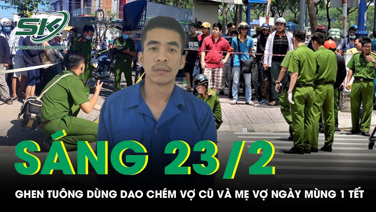 Sáng 23/2: Ghen tuông mù quáng, người đàn ông chém vợ cũ và mẹ vợ rồi tự kết liễu ngày mùng 1 Tết