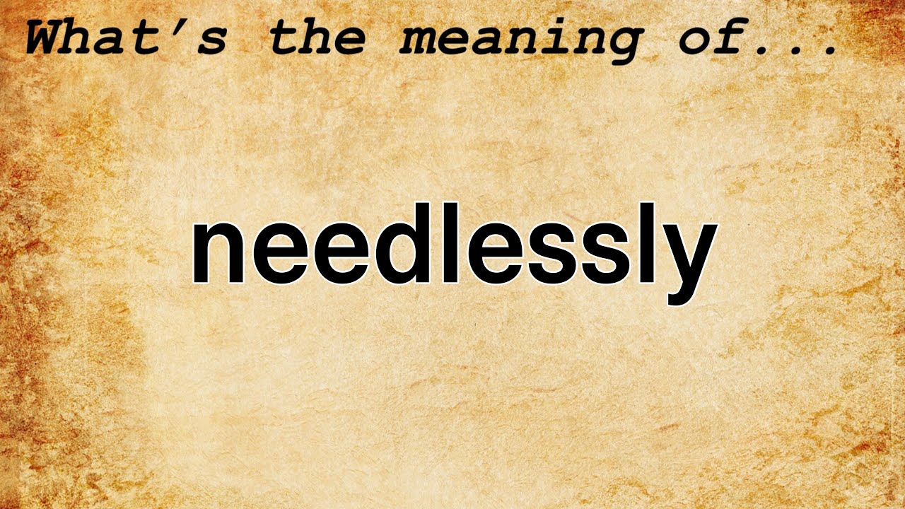 Needlessly Meaning | Definition of Needlessly