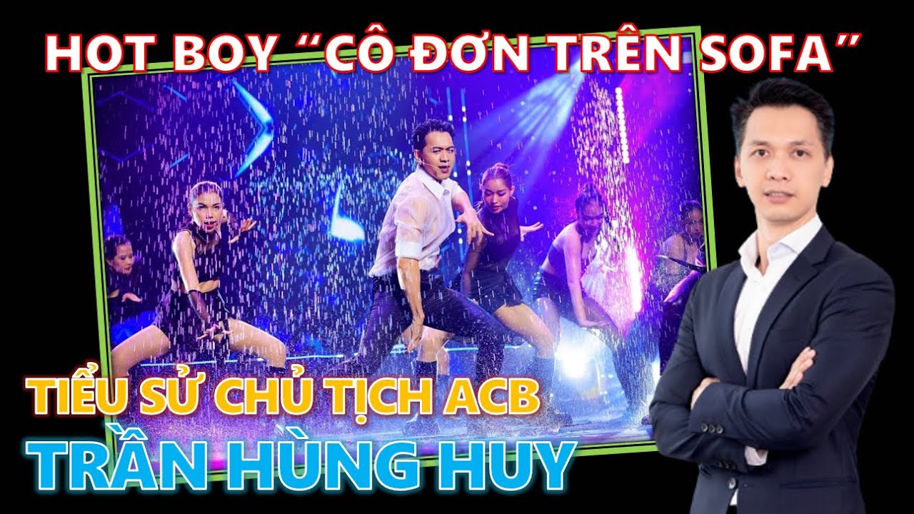 TIỂU SỬ TRẦN HÙNG HUY - CHỦ TỊCH TRẺ CỦA NGÂN HÀNG ACB | HOT BOY “CÔ ĐƠN TRÊN SOFA”