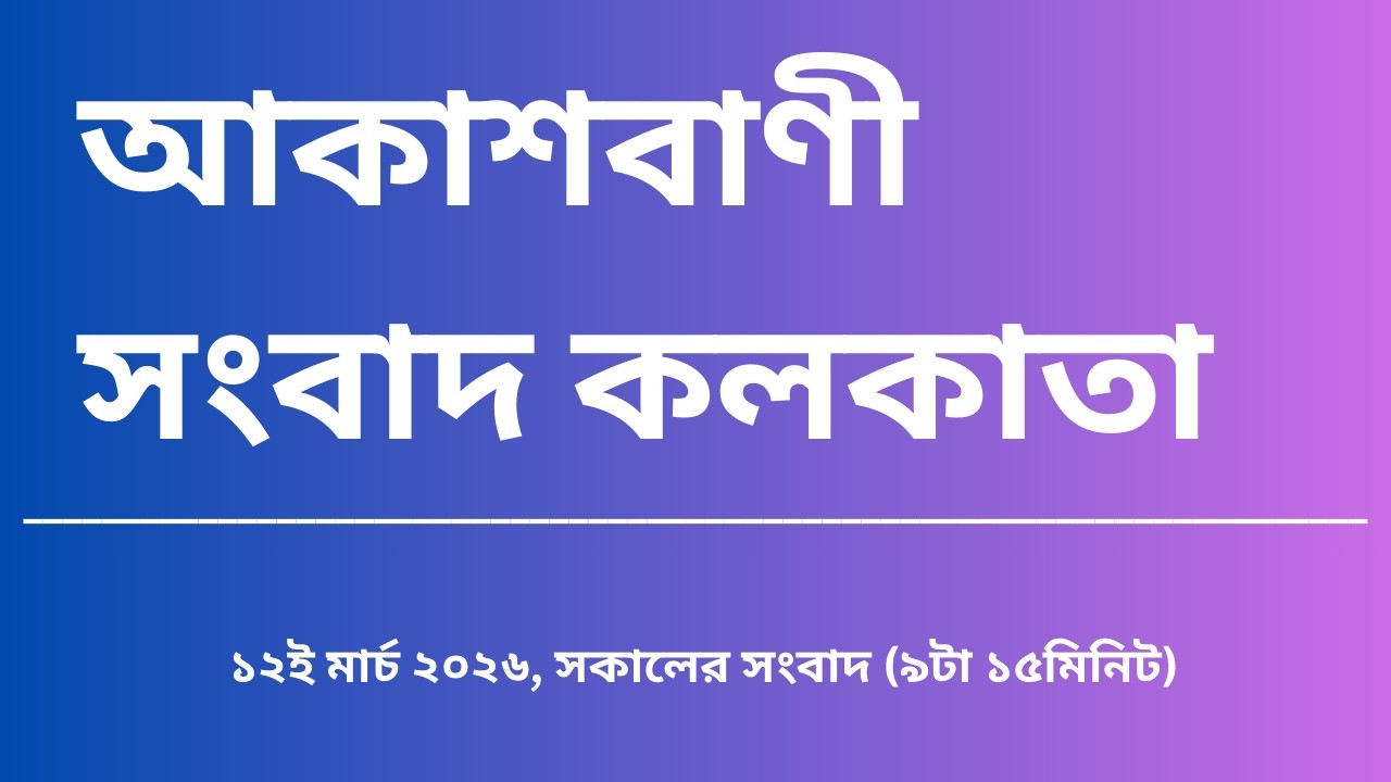 সংবাদ, সকাল৯টা১৫মিনিট, ১২_০৩_২০২৬ , আকাশবাণী সংবাদ কলকাতা, আজকের বাংলা খবর