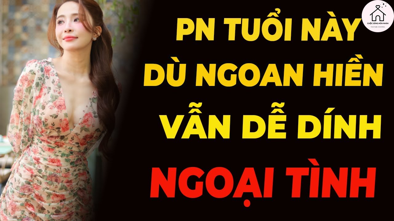 Bí Ẩn Phụ Nữ Tuổi Này Dù Đoan Trang Vẫn Dễ Ngoại Tình!