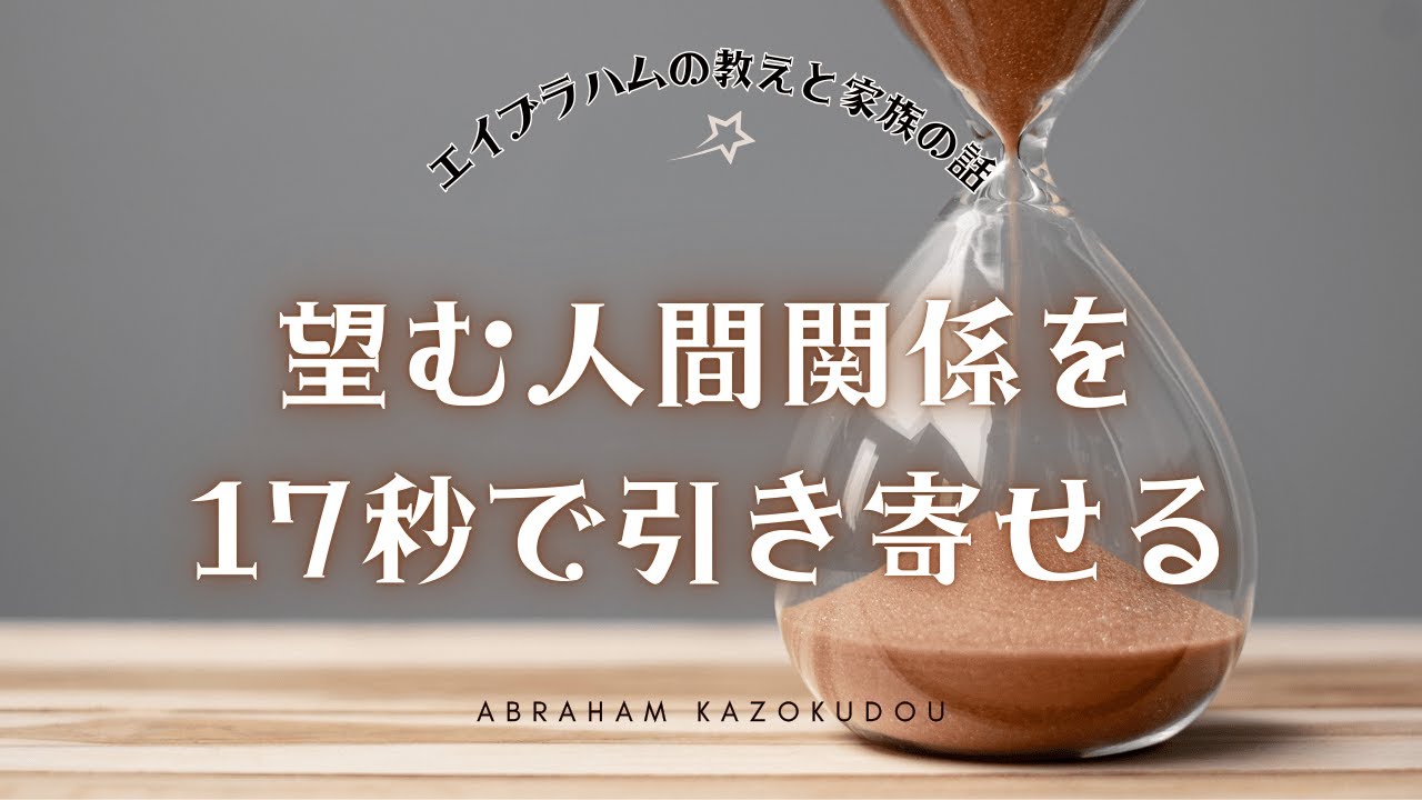 望む人間関係は、17秒から創り出されます。（エイブラハムの教え・宇宙の法則）