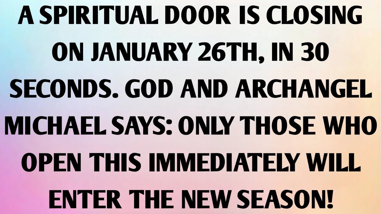 A SPIRITUAL DOOR IS CLOSING ON JANUARY 26TH, IN 30 SECONDS. GOD AND ARCHANGEL MICHAEL SAYS ONLY...