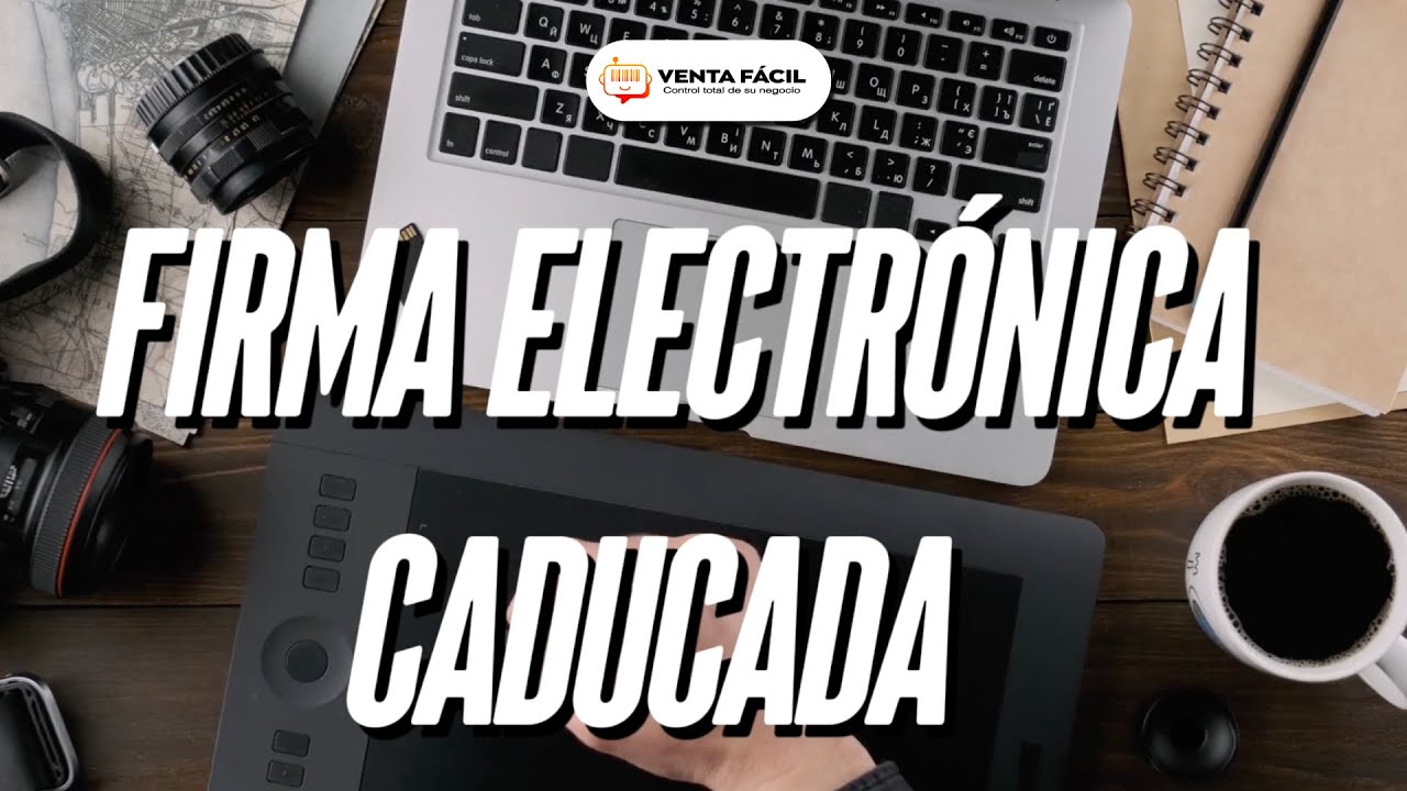 Video Manuales Venta F&aacute;cil | Firma Electr&oacute;nica Caducada